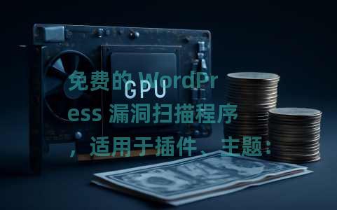 免费的 WordPress 漏洞扫描程序，适用于插件、主题：Patchstack